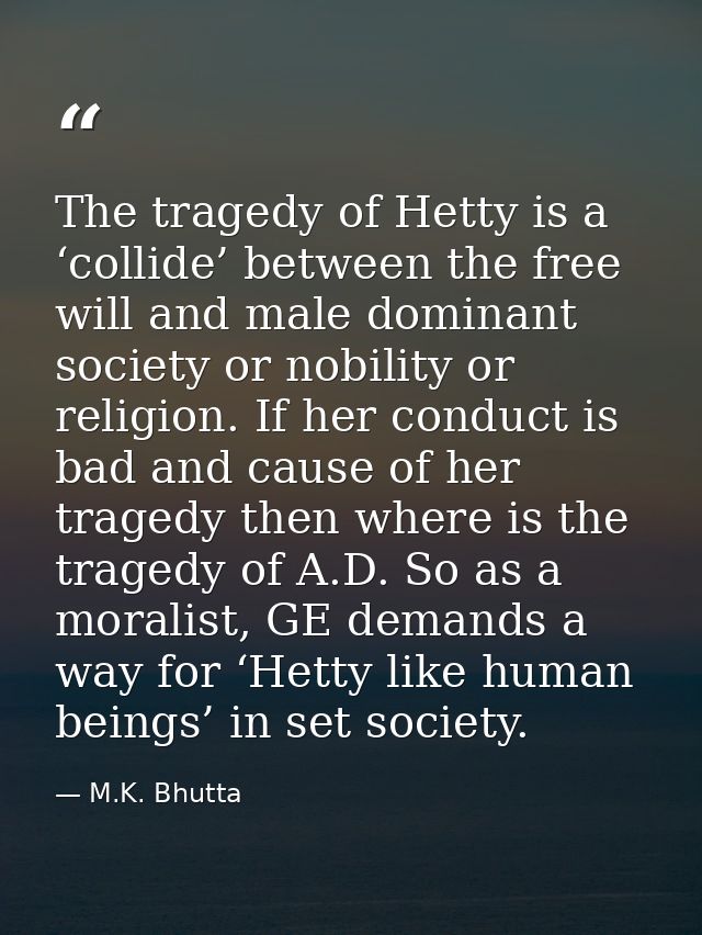 The tragedy of Hetty is a ‘collide’ between the free will and male dominant society or nobility or religion. If her cond — M.K. Bhutta