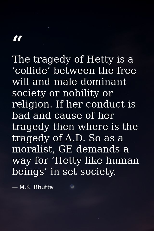 The tragedy of Hetty is a ‘collide’ between the free will and male dominant society or nobility or religion. If her cond — M.K. Bhutta
