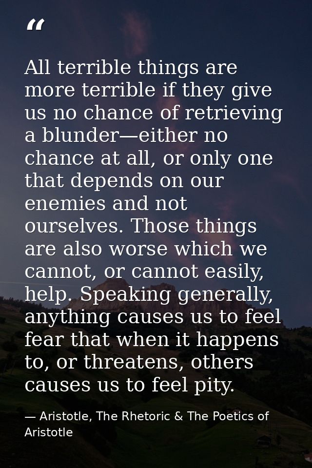 All terrible things are more terrible if they give us no chance of retrieving a blunder—either no chance at all, or only — Aristotle, The Rhetoric & The Poetics of Aristotle
