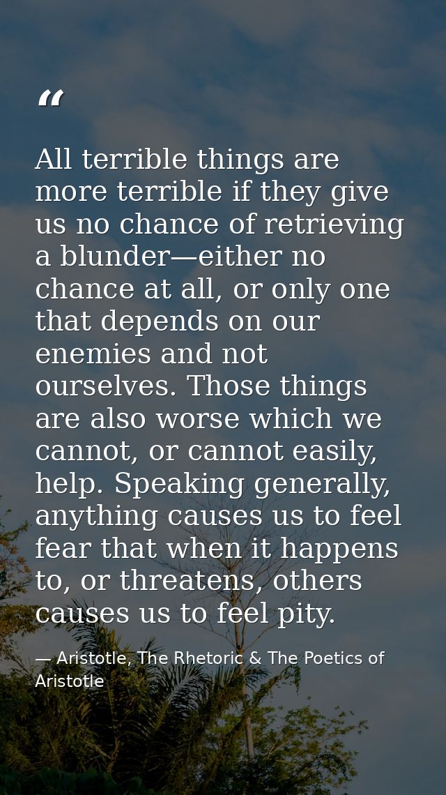 All terrible things are more terrible if they give us no chance of retrieving a blunder—either no chance at all, or only — Aristotle, The Rhetoric & The Poetics of Aristotle