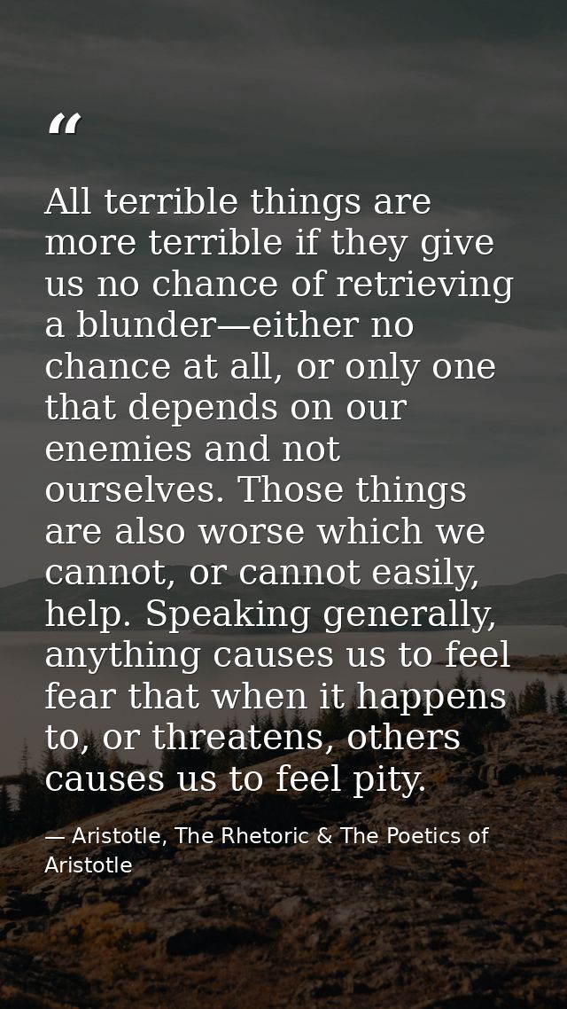 All terrible things are more terrible if they give us no chance of retrieving a blunder—either no chance at all, or only — Aristotle, The Rhetoric & The Poetics of Aristotle