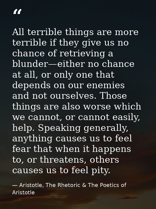 All terrible things are more terrible if they give us no chance of retrieving a blunder—either no chance at all, or only — Aristotle, The Rhetoric & The Poetics of Aristotle