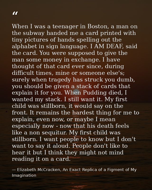 When I was a teenager in Boston, a man on the subway handed me a card printed with tiny pictures of hands spelling out t — Elizabeth McCracken, An Exact Replica of a Figment of My Imagination