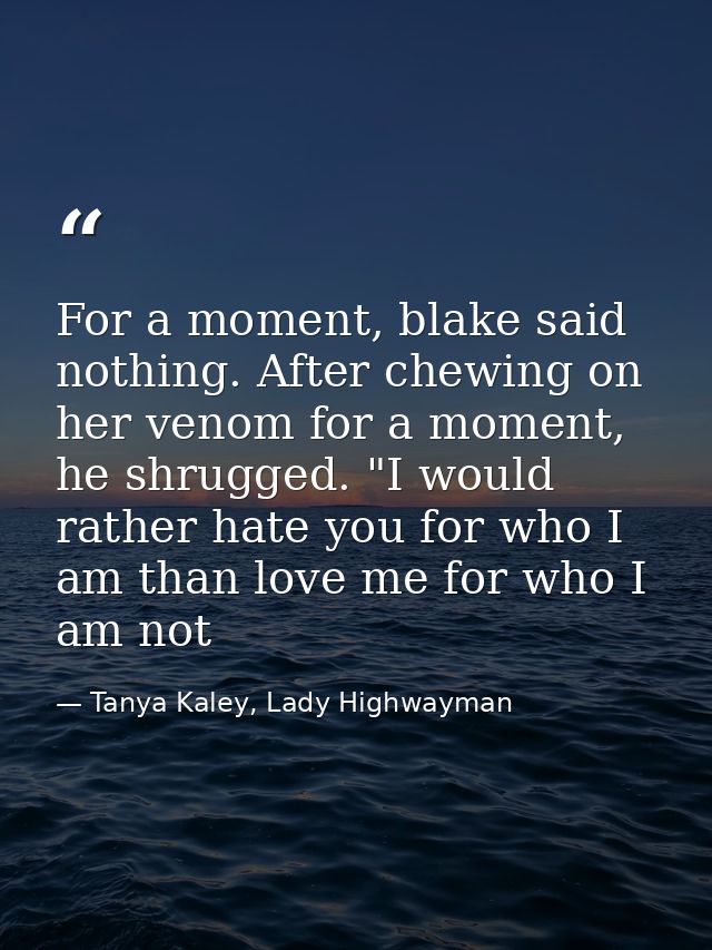 For a moment, blake said nothing. After chewing on her venom for a moment, he shrugged. "I would rather hate you for who — Tanya Kaley, Lady Highwayman