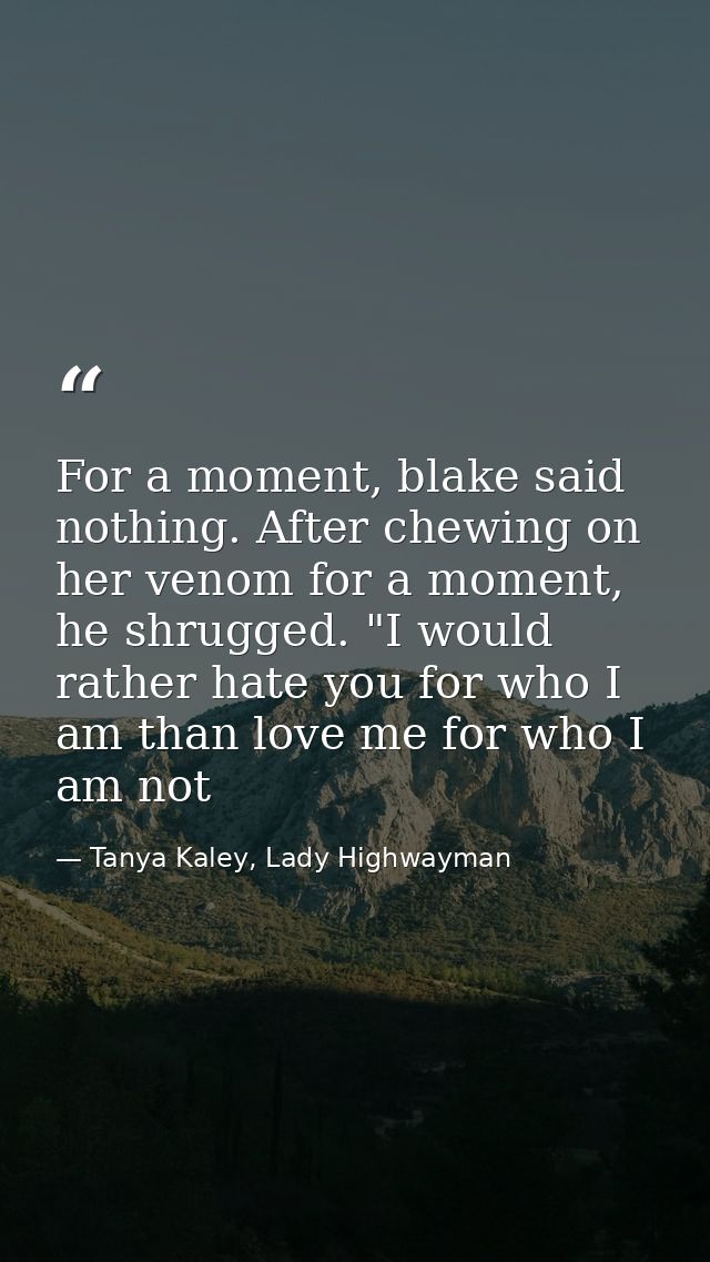 For a moment, blake said nothing. After chewing on her venom for a moment, he shrugged. "I would rather hate you for who — Tanya Kaley, Lady Highwayman