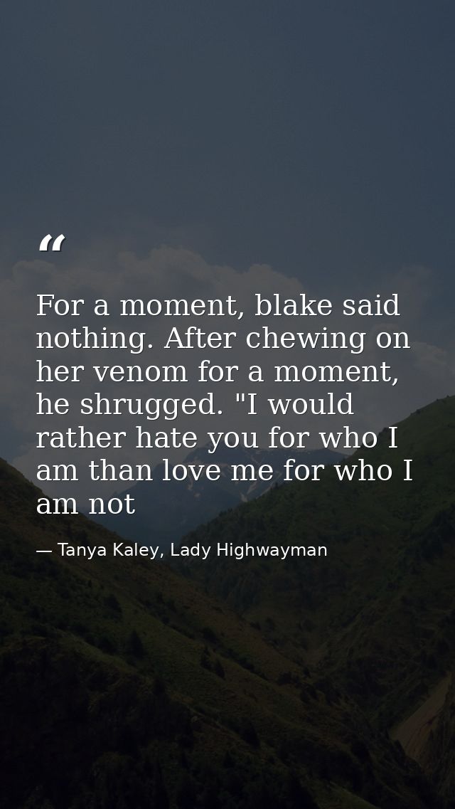 For a moment, blake said nothing. After chewing on her venom for a moment, he shrugged. "I would rather hate you for who — Tanya Kaley, Lady Highwayman