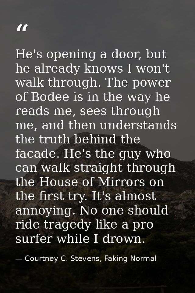 He's opening a door, but he already knows I won't walk through. The power of Bodee is in the way he reads me, sees throu — Courtney C. Stevens, Faking Normal