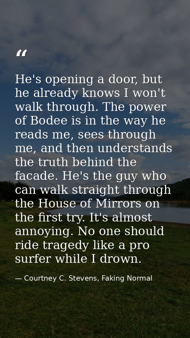 He's opening a door, but he already knows I won't walk through. The power of Bodee is in the way he reads me, sees throu — Courtney C. Stevens, Faking Normal