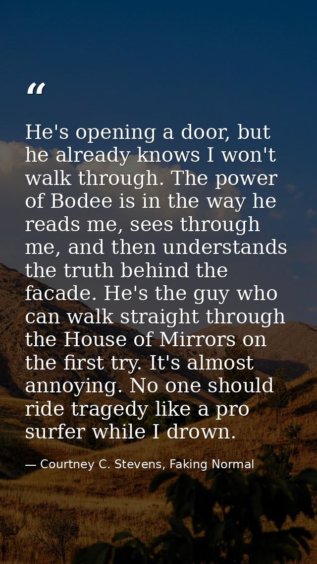 He's opening a door, but he already knows I won't walk through. The power of Bodee is in the way he reads me, sees throu — Courtney C. Stevens, Faking Normal