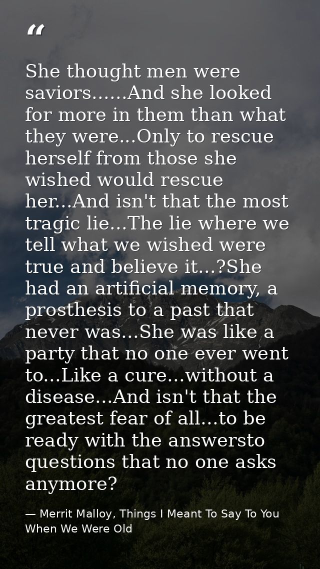 She thought men were saviors......And she looked for more in them than what they were...Only to rescue herself from thos — Merrit Malloy, Things I Meant To Say To You When We Were Old