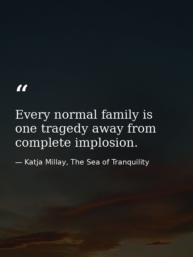 Every normal family is one tragedy away from complete implosion. — Katja Millay, The Sea of Tranquility