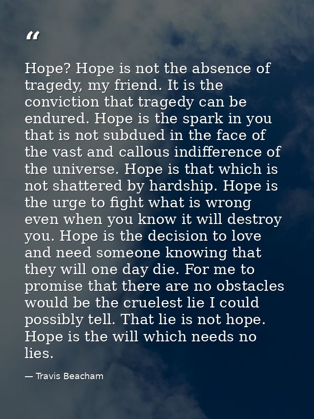 Hope? Hope is not the absence of tragedy, my friend. It is the conviction that tragedy can be endured. Hope is the spark — Travis Beacham