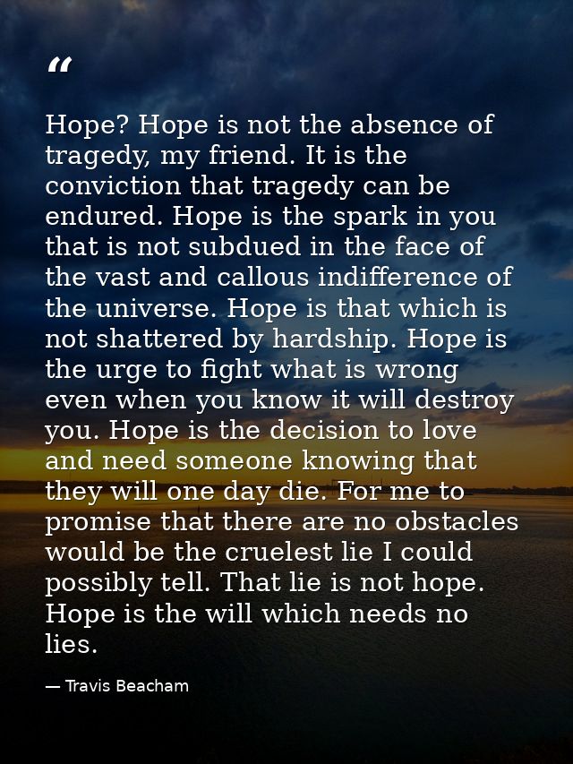 Hope? Hope is not the absence of tragedy, my friend. It is the conviction that tragedy can be endured. Hope is the spark — Travis Beacham