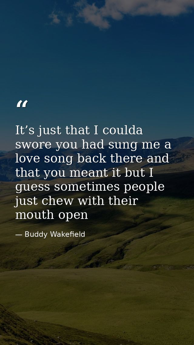 It’s just that I coulda swore you had sung me a love song back there and that you meant it but I guess sometimes people  — Buddy Wakefield