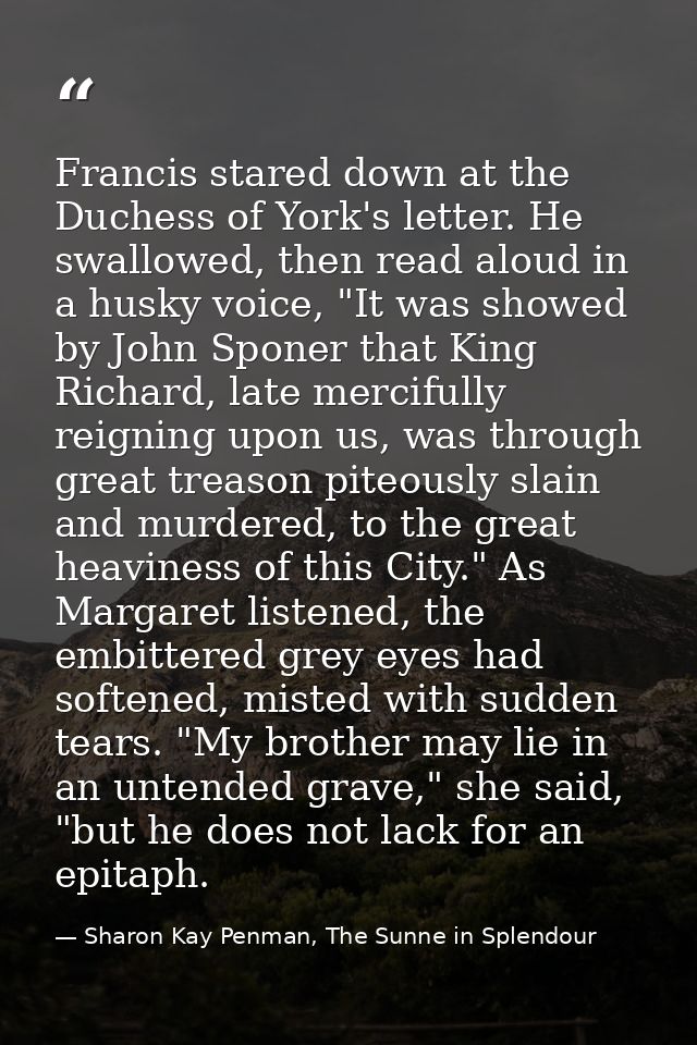 Francis stared down at the Duchess of York's letter. He swallowed, then read aloud in a husky voice, "It was showed by J — Sharon Kay Penman, The Sunne in Splendour