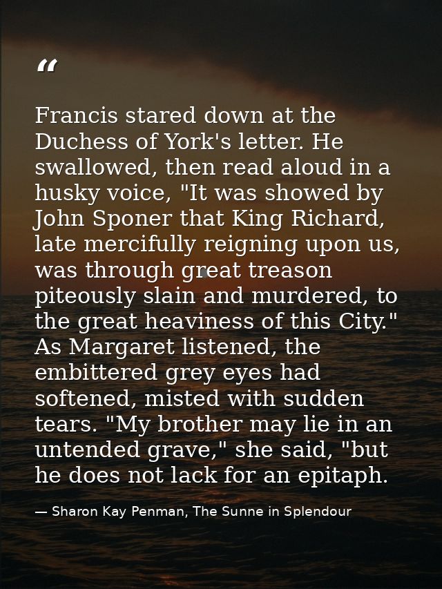 Francis stared down at the Duchess of York's letter. He swallowed, then read aloud in a husky voice, "It was showed by J — Sharon Kay Penman, The Sunne in Splendour