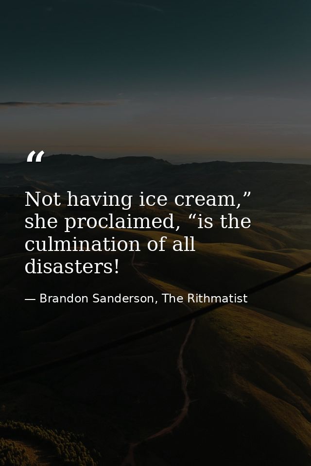 Not having ice cream,” she proclaimed, “is the culmination of all disasters! — Brandon Sanderson, The Rithmatist