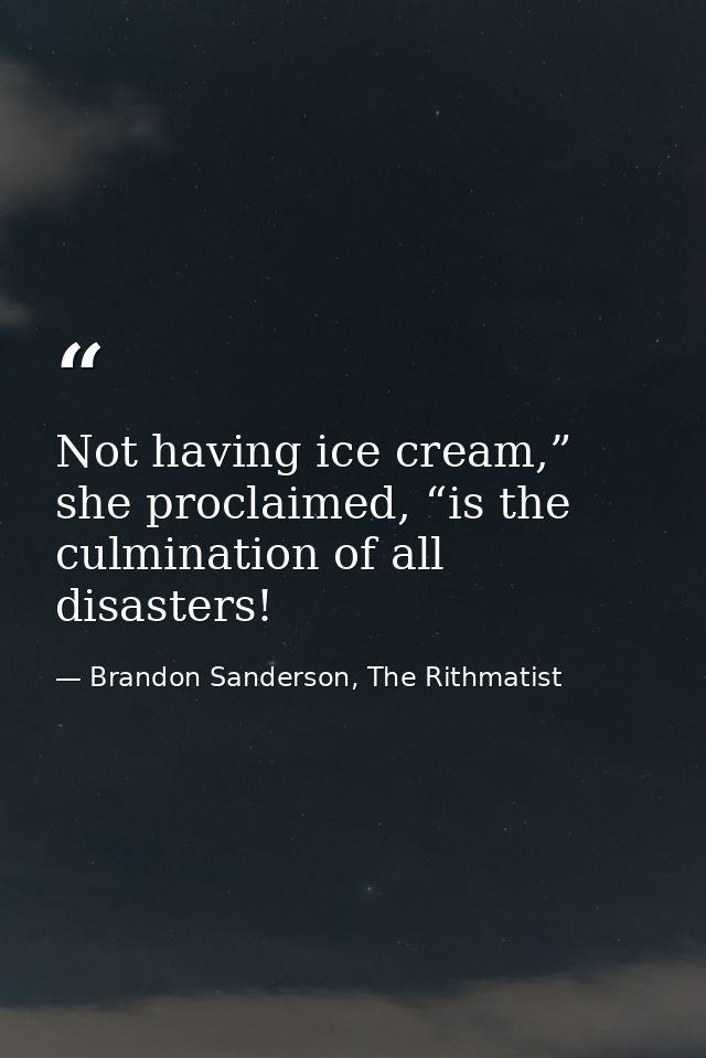 Not having ice cream,” she proclaimed, “is the culmination of all disasters! — Brandon Sanderson, The Rithmatist