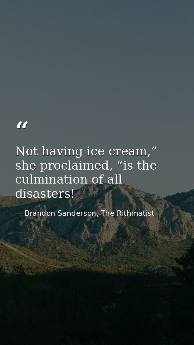 Not having ice cream,” she proclaimed, “is the culmination of all disasters! — Brandon Sanderson, The Rithmatist