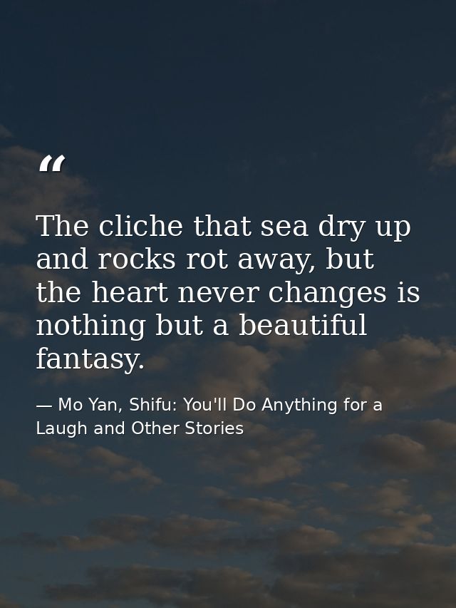 The cliche that sea dry up and rocks rot away, but the heart never changes is nothing but a beautiful fantasy. — Mo Yan, Shifu: You'll Do Anything for a Laugh and Other Stories