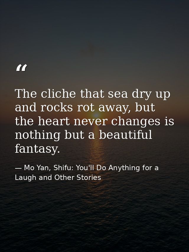 The cliche that sea dry up and rocks rot away, but the heart never changes is nothing but a beautiful fantasy. — Mo Yan, Shifu: You'll Do Anything for a Laugh and Other Stories