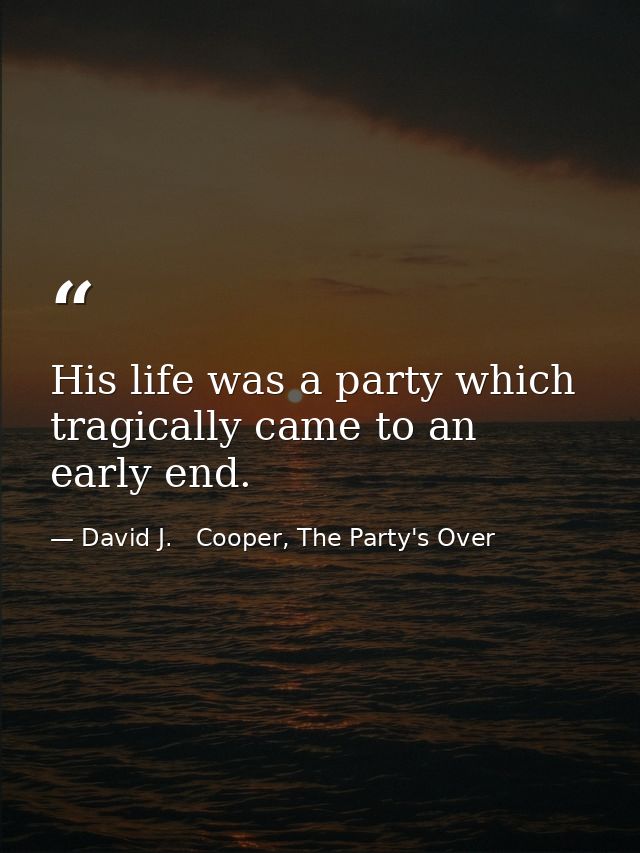 His life was a party which tragically came to an early end. — David J.   Cooper, The Party's Over