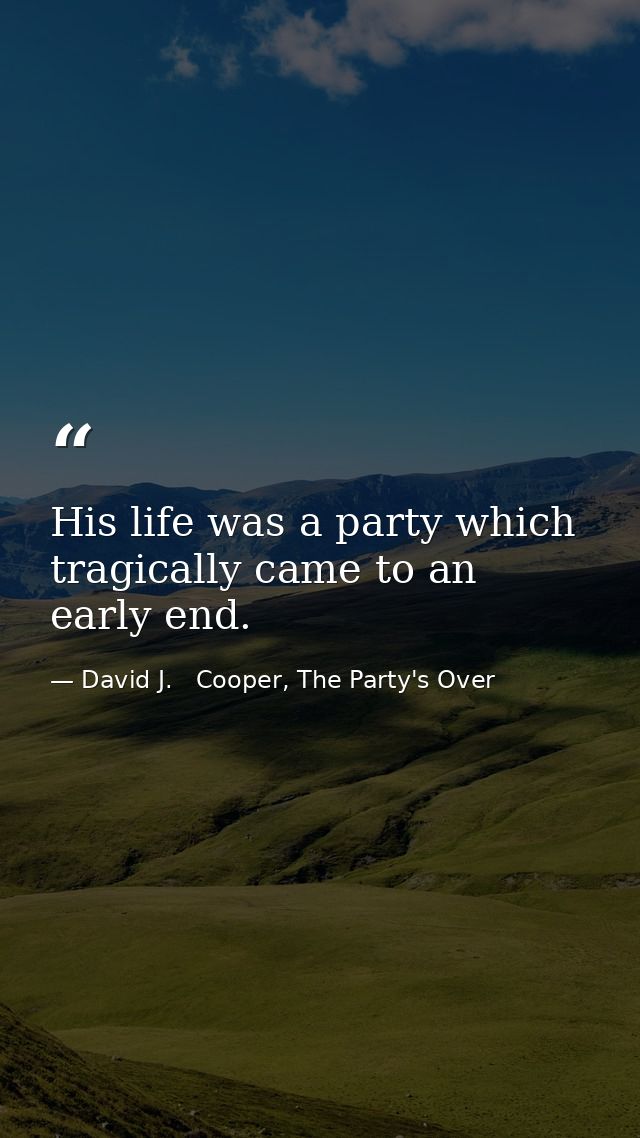 His life was a party which tragically came to an early end. — David J.   Cooper, The Party's Over