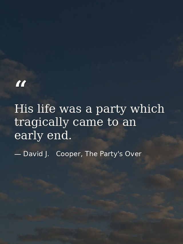 His life was a party which tragically came to an early end. — David J.   Cooper, The Party's Over