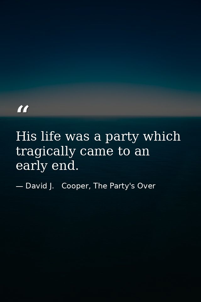 His life was a party which tragically came to an early end. — David J.   Cooper, The Party's Over