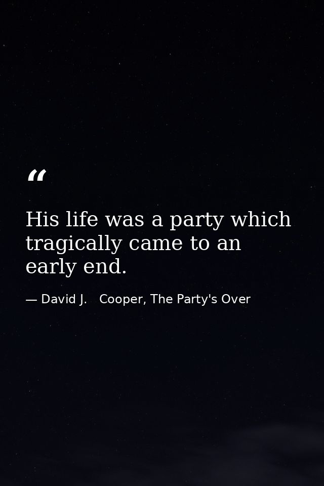 His life was a party which tragically came to an early end. — David J.   Cooper, The Party's Over