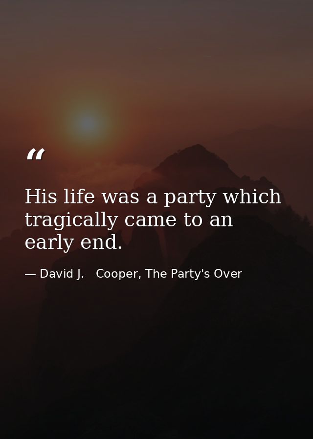 His life was a party which tragically came to an early end. — David J.   Cooper, The Party's Over
