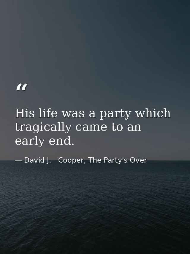 His life was a party which tragically came to an early end. — David J.   Cooper, The Party's Over