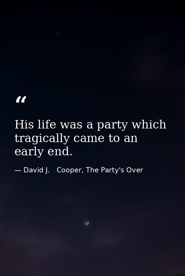 His life was a party which tragically came to an early end. — David J.   Cooper, The Party's Over