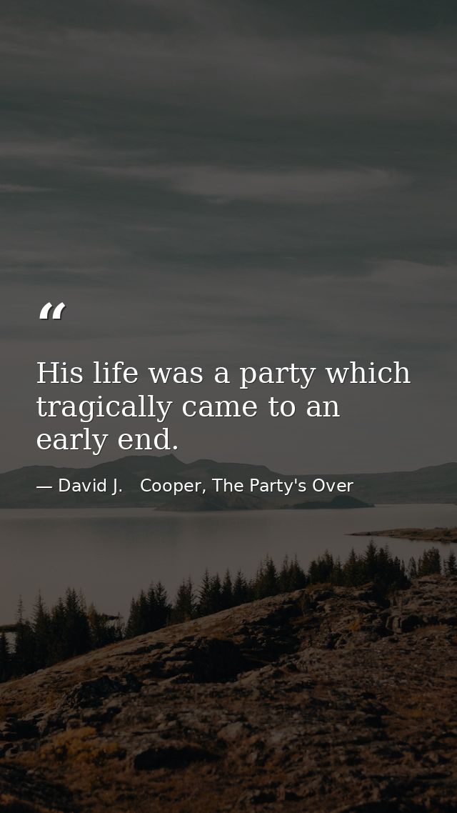 His life was a party which tragically came to an early end. — David J.   Cooper, The Party's Over