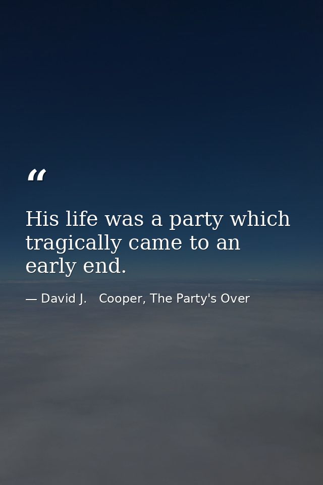 His life was a party which tragically came to an early end. — David J.   Cooper, The Party's Over