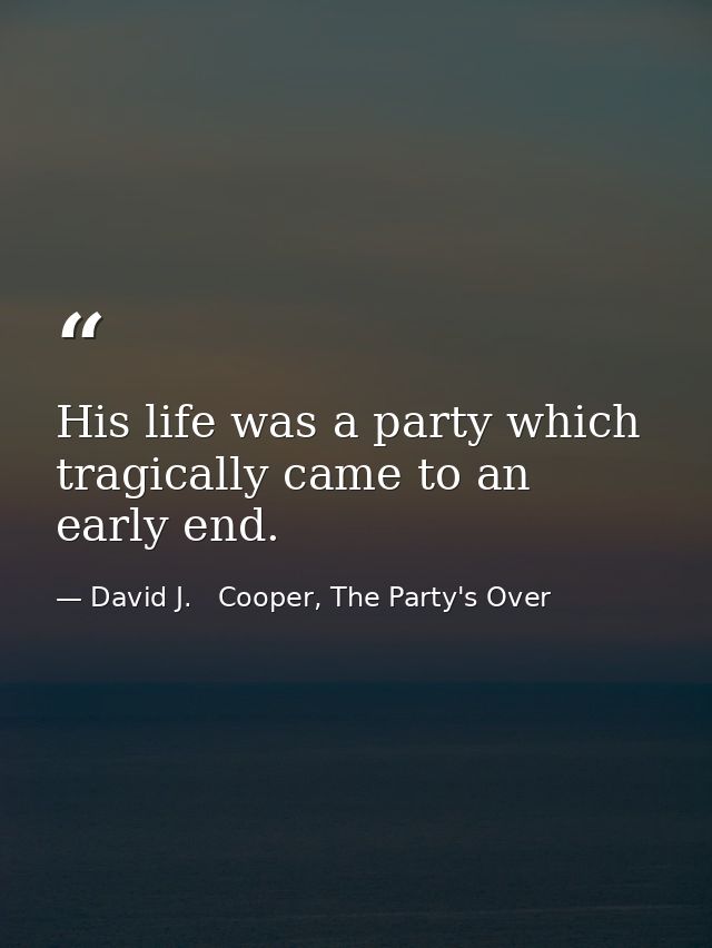His life was a party which tragically came to an early end. — David J.   Cooper, The Party's Over