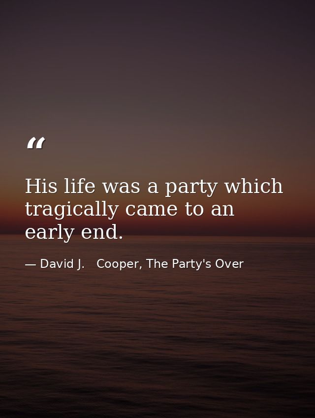 His life was a party which tragically came to an early end. — David J.   Cooper, The Party's Over