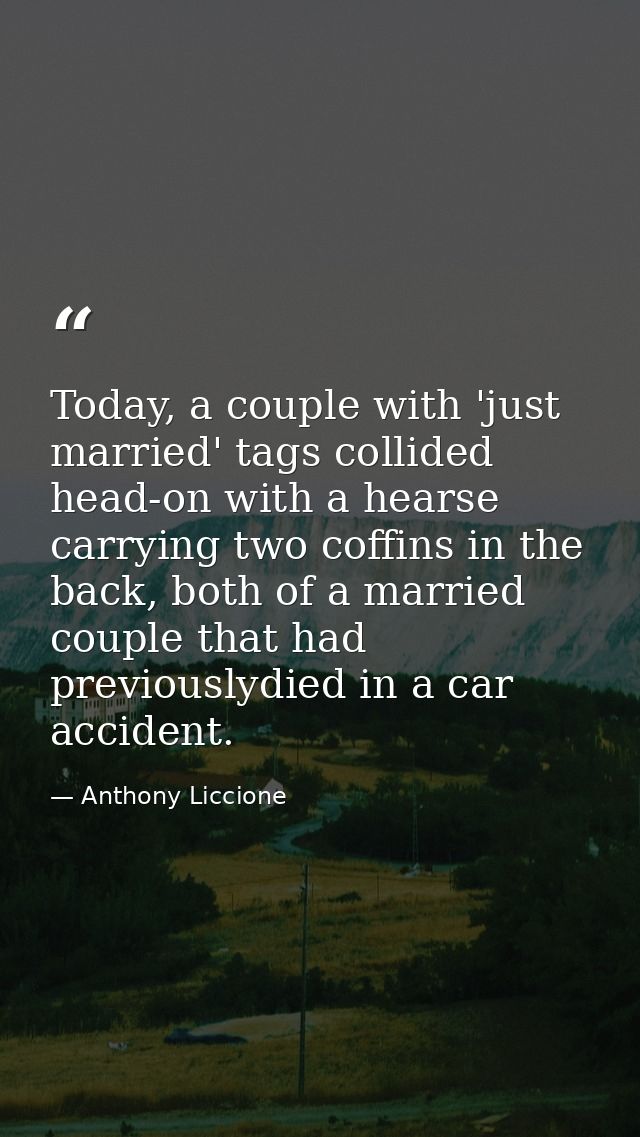 Today, a couple with 'just married' tags collided head-on with a hearse carrying two coffins in the back, both of a marr — Anthony Liccione