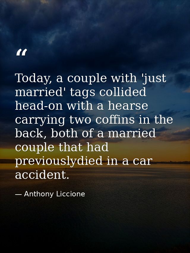 Today, a couple with 'just married' tags collided head-on with a hearse carrying two coffins in the back, both of a marr — Anthony Liccione