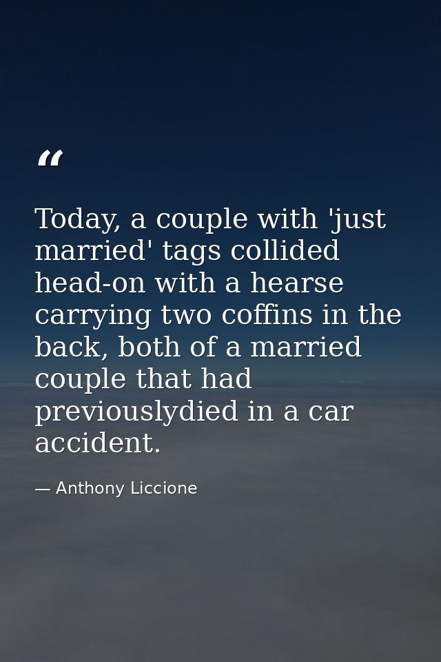 Today, a couple with 'just married' tags collided head-on with a hearse carrying two coffins in the back, both of a marr — Anthony Liccione