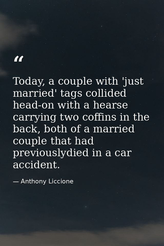 Today, a couple with 'just married' tags collided head-on with a hearse carrying two coffins in the back, both of a marr — Anthony Liccione