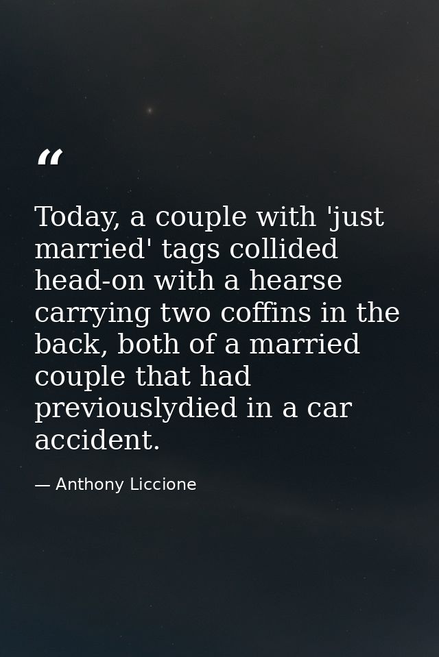 Today, a couple with 'just married' tags collided head-on with a hearse carrying two coffins in the back, both of a marr — Anthony Liccione