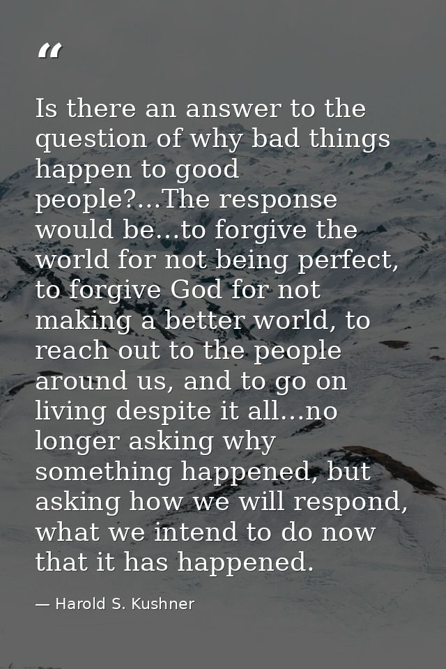Is there an answer to the question of why bad things happen to good people?...The response would be…to forgive the world — Harold S. Kushner