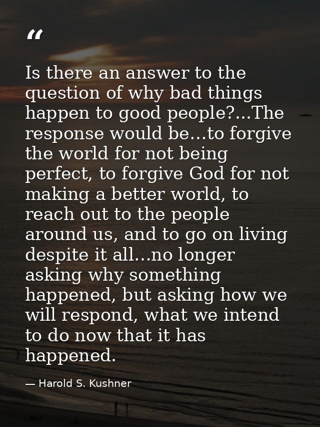 Is there an answer to the question of why bad things happen to good people?...The response would be…to forgive the world — Harold S. Kushner