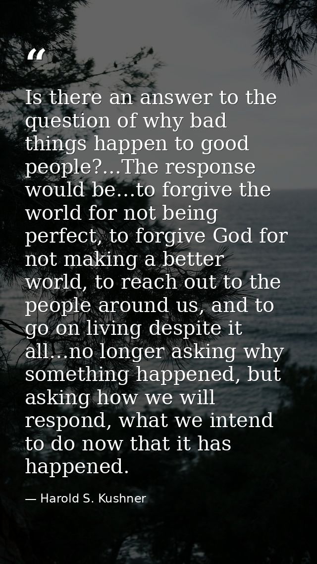 Is there an answer to the question of why bad things happen to good people?...The response would be…to forgive the world — Harold S. Kushner