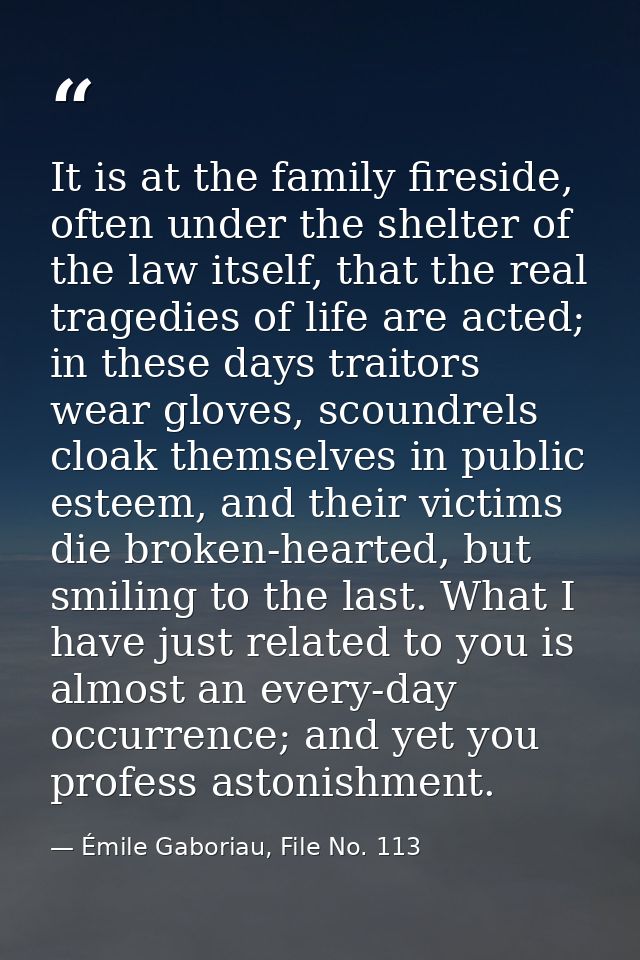It is at the family fireside, often under the shelter of the law itself, that the real tragedies of life are acted; in t — Émile Gaboriau, File No. 113