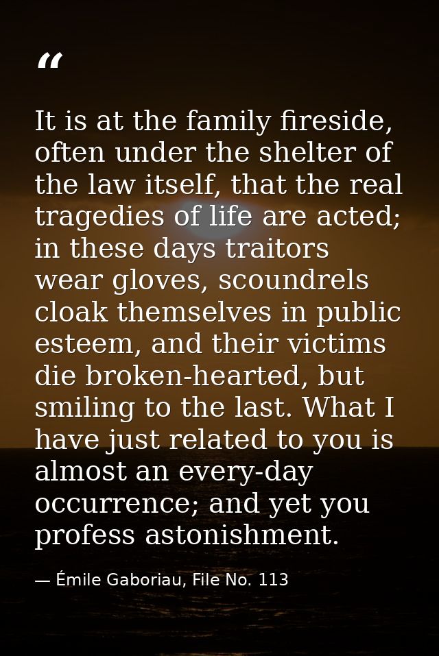 It is at the family fireside, often under the shelter of the law itself, that the real tragedies of life are acted; in t — Émile Gaboriau, File No. 113