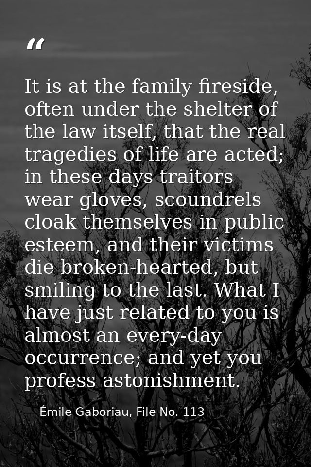 It is at the family fireside, often under the shelter of the law itself, that the real tragedies of life are acted; in t — Émile Gaboriau, File No. 113