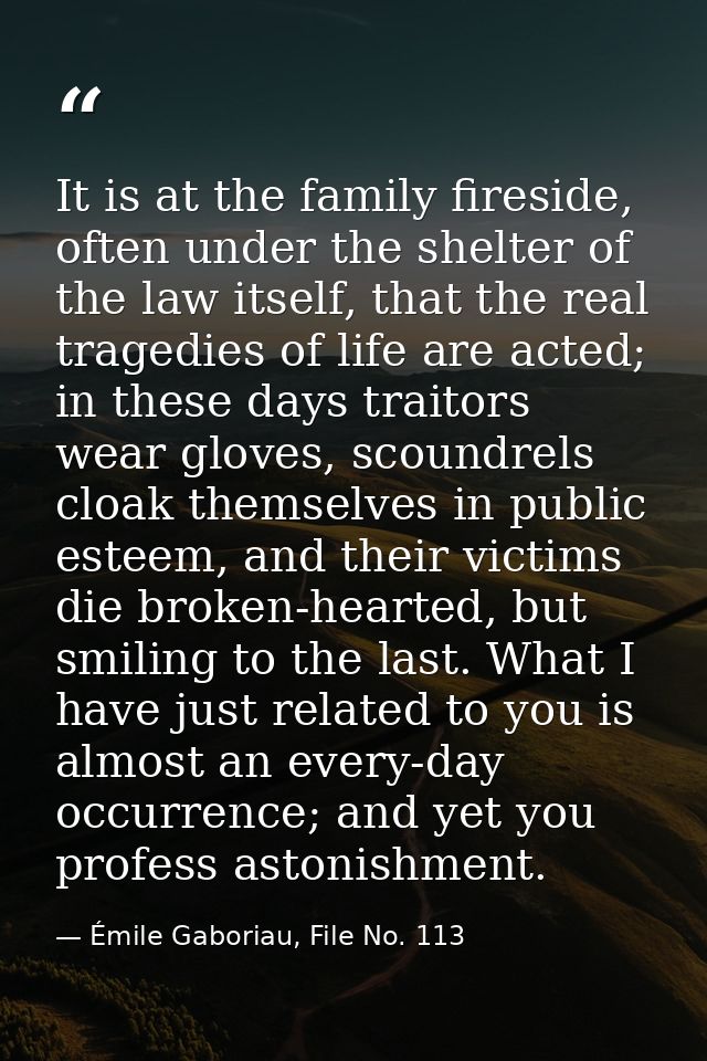 It is at the family fireside, often under the shelter of the law itself, that the real tragedies of life are acted; in t — Émile Gaboriau, File No. 113