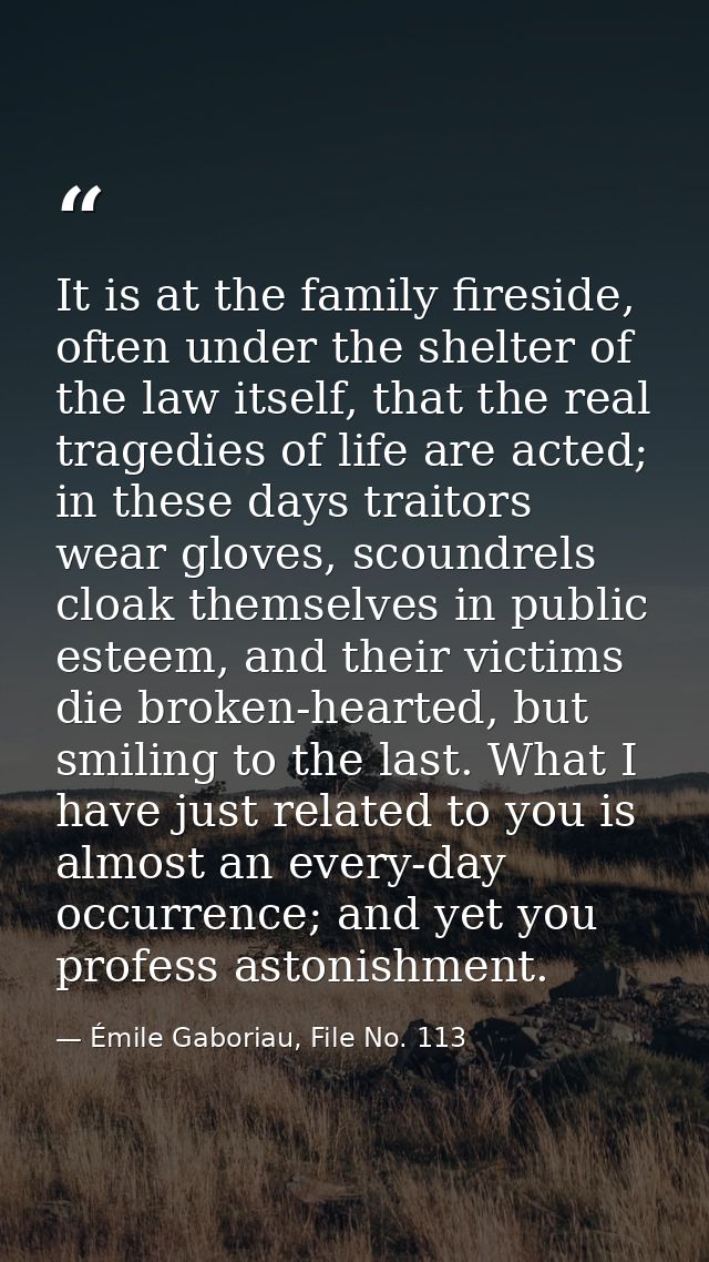 It is at the family fireside, often under the shelter of the law itself, that the real tragedies of life are acted; in t — Émile Gaboriau, File No. 113